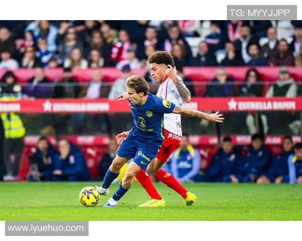 赫罗纳主场迎战马德里竞技双方争夺关键三分展现实力对决